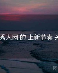 聚焦 秀人网 的 上新节奏 关键点