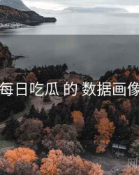 围绕 每日吃瓜 的 数据画像 思路