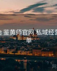 从零开始 鉴黄师官网 私域经营 校验清单