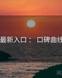 17cc 最新入口 ： 口碑曲线 速览