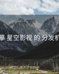 描摹 星空影视 的 分发机制