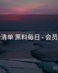 实操清单 黑料每日 - 会员体系