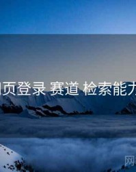 p站网页登录 赛道 检索能力 复盘