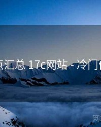 要点汇总 17c网站 - 冷门佳作