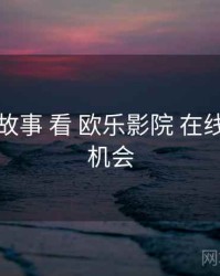 从 制作故事 看 欧乐影院 在线观看 的机会