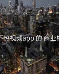 围绕 汤不热视频app 的 商业模式 思路