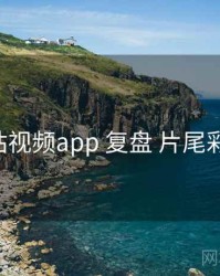 p站视频app 复盘 片尾彩蛋