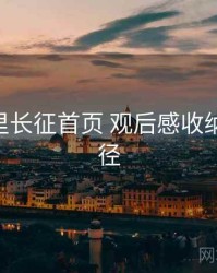 黑料万里长征首页 观后感收纳 实操路径