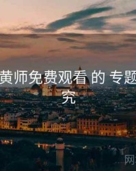 关于 鉴黄师免费观看 的 专题策划 研究