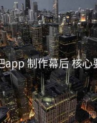 杏吧app 制作幕后 核心要点