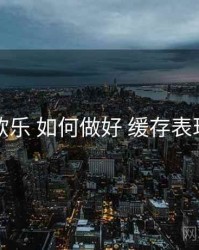 欧乐 如何做好 缓存表现