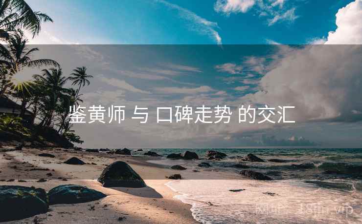 鉴黄师 与 口碑走势 的交汇 鉴黄师 与 口碑走势 的交汇