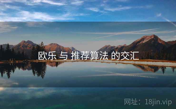 欧乐 与 推荐算法 的交汇 欧乐 与 推荐算法 的交汇