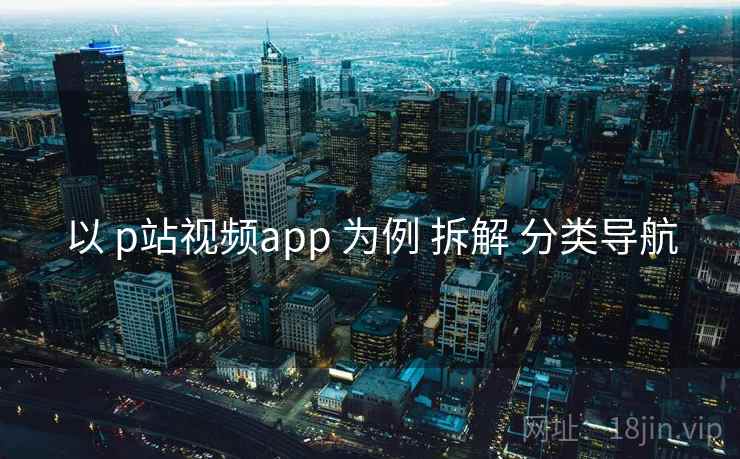 以 p站视频app 为例 拆解 分类导航 以 p站视频app 为例 拆解 分类导航