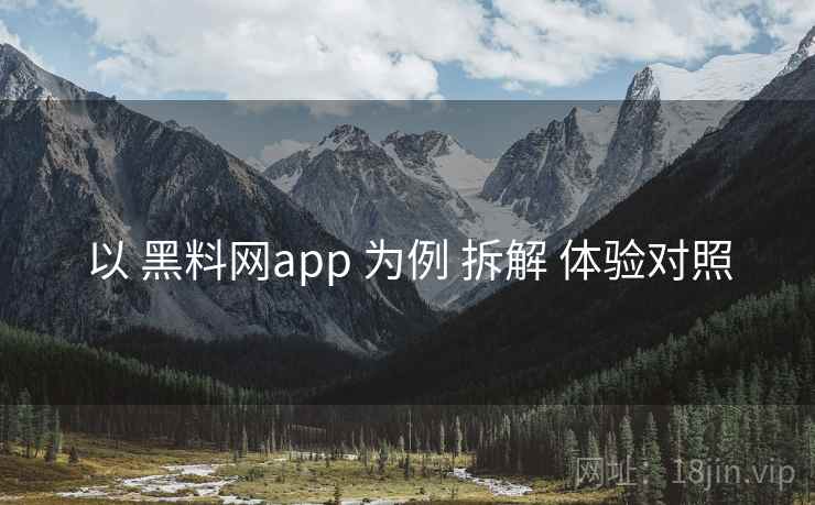 以 黑料网app 为例 拆解 体验对照 以 黑料网app 为例 拆解 体验对照