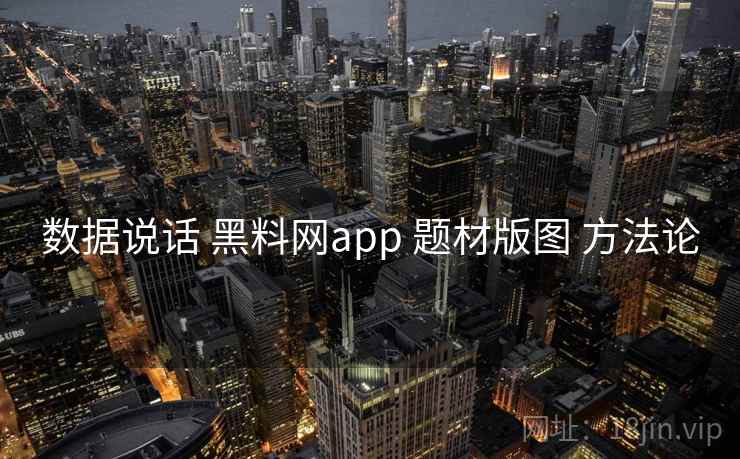 数据说话 黑料网app 题材版图 方法论 数据说话 黑料网app 题材版图 方法论