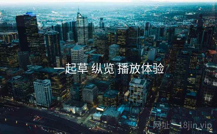 一起草 纵览 播放体验 一起草 纵览 播放体验