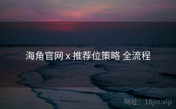 海角官网 x 推荐位策略 全流程 海角官网 x 推荐位策略 全流程