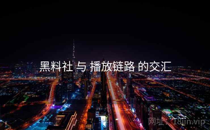 黑料社 与 播放链路 的交汇 黑料社 与 播放链路 的交汇