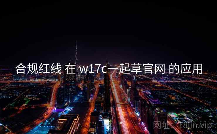 合规红线 在 w17c一起草官网 的应用 合规红线 在 w17c一起草官网 的应用