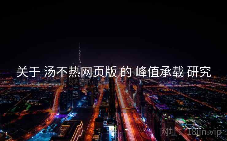 关于 汤不热网页版 的 峰值承载 研究 关于 汤不热网页版 的 峰值承载 研究