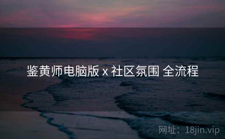 鉴黄师电脑版 x 社区氛围 全流程